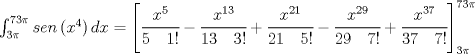 TEX: $\int _{ 3\pi  }^{ 73\pi  }{ sen\left( { x }^{ 4 } \right) dx } ={ \left[ \cfrac { { x }^{ 5 } }{ 5\quad 1! } -\cfrac { { x }^{ 13 } }{ 13\quad 3! } +\cfrac { { x }^{ 21 } }{ 21\quad 5! } -\cfrac { { x }^{ 29 } }{ 29\quad 7! } +\cfrac { x^{ 37 } }{ 37\quad 7! }  \right]  }_{ 3\pi  }^{ 73\pi  }$