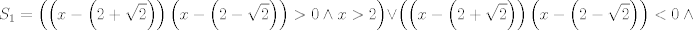 TEX: $$S_{1}=\left( \left( x-\left( 2+\sqrt{2} \right) \right)\left( x-\left( 2-\sqrt{2} \right) \right)>0\wedge x>2 \right)\vee \left( \left( x-\left( 2+\sqrt{2} \right) \right)\left( x-\left( 2-\sqrt{2} \right) \right)<0\wedge x<2 \right)$$