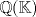 TEX: $\mathbb{Q}(\mathbb{K})$