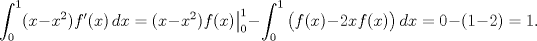 TEX: $$\int_0^1 (x-x^2)f'(x)\,dx=(x-x^2)f(x)\big|_0^1-\int_0^1\big(f(x)-2xf(x)\big)\,dx=0-(1-2)=1.$$