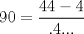 TEX: $$<br />90 = \frac{{44 - 4}}<br />{{.4...}}<br />$$