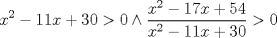 TEX: $$<br />x^2  - 11x + 30 > 0 \wedge \frac{{x^2  - 17x + 54}}<br />{{x^2  - 11x + 30}} > 0<br />$$