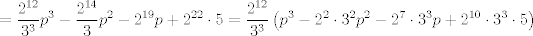 TEX: $$=\frac{2^{12}}{3^{3}}p^{3}-\frac{2^{14}}{3}p^{2}-2^{19}p+2^{22}\cdot 5=\frac{2^{12}}{3^{3}}\left( p^{3}-2^{2}\cdot 3^{2}p^{2}-2^{7}\cdot 3^{3}p+2^{10}\cdot 3^{3}\cdot 5 \right)$$