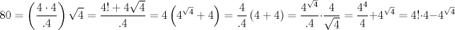 TEX: $$<br />80 = \left( {\frac{{4 \cdot 4}}<br />{{.4}}} \right)\sqrt 4  = \frac{{4! + 4\sqrt 4 }}<br />{{.4}} = 4\left( {4^{\sqrt 4 }  + 4} \right) = \frac{4}<br />{{.4}}\left( {4 + 4} \right) = \frac{{4^{\sqrt 4 } }}<br />{{.4}} \cdot \frac{4}<br />{{\sqrt 4 }} = \frac{{4^4 }}<br />{4} + 4^{\sqrt 4 }  = 4! \cdot 4 - 4^{\sqrt 4 } <br />$$