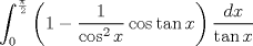 TEX: $$<br />\int_0^{\frac{\pi }<br />{2}} {\left( {1 - \frac{1}<br />{{\cos ^2 x}}\cos \tan x} \right)\frac{{dx}}<br />{{\tan x}}} <br />$$