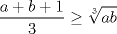 TEX: \( \displaystyle \frac{a+b+1}{3} \geq \sqrt[3]{ab} \)