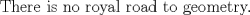 TEX: <br />    There is no royal road to geometry.<br />