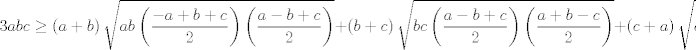 TEX: $$3abc\ge \left( a+b \right)\sqrt{ab\left( \frac{-a+b+c}{2} \right)\left( \frac{a-b+c}{2} \right)}+\left( b+c \right)\sqrt{bc\left( \frac{a-b+c}{2} \right)\left( \frac{a+b-c}{2} \right)}+\left( c+a \right)\sqrt{ca\left( \frac{a+b-c}{2} \right)\left( \frac{-a+b+c}{2} \right)}$$