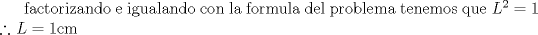 TEX: factorizando e igualando con la formula<br />del problema tenemos que $L^2 = 1$ $\therefore$ $L=1$cm