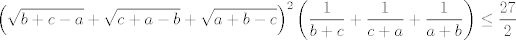 TEX: $$\left( \sqrt{b+c-a}+\sqrt{c+a-b}+\sqrt{a+b-c} \right)^{2}\left( \frac{1}{b+c}+\frac{1}{c+a}+\frac{1}{a+b} \right)\le \frac{27}{2}$$