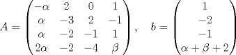 TEX: <br />\begin{math}<br />A=\begin{pmatrix}<br />-\alpha & 2 & 0 & 1\\<br />\alpha & -3 & 2 & -1\\<br />\alpha & -2 & -1 & 1\\<br />2\alpha & -2 & -4 & \beta<br />\end{pmatrix},\quad<br />b=\begin{pmatrix}<br />1\\<br />-2\\<br />-1\\<br />\alpha + \beta +2<br />\end{pmatrix}<br />\end{math}