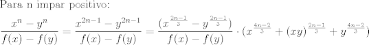 TEX: \[\begin{gathered}<br />  {\text{Para n impar positivo:}} \hfill \\<br />  \frac{{{x^n} - {y^n}}}{{f(x) - f(y)}} = \frac{{{x^{2n - 1}} - {y^{2n - 1}}}}{{f(x) - f(y)}} = \frac{{({x^{\frac{{2n - 1}}{3}}} - {y^{\frac{{2n - 1}}{3}}})}}{{f(x) - f(y)}} \cdot ({x^{\frac{{4n - 2}}{3}}} + {(xy)^{\frac{{2n - 1}}{3}}} + {y^{\frac{{4n - 2}}{3}}}) \hfill \\ <br />\end{gathered} \]