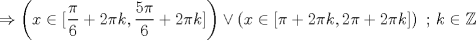 TEX: $$\Rightarrow\left ( x\in [\frac{\pi}{6}+2\pi k,\frac{5\pi}{6}+2\pi k] \right )\vee \left ( x\in [\pi+2\pi k,2\pi+2\pi k] \right )\textup{  ; }k\in \mathbb{Z}$$