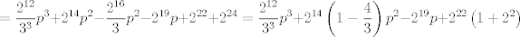 TEX: $$=\frac{2^{12}}{3^{3}}p^{3}+2^{14}p^{2}-\frac{2^{16}}{3}p^{2}-2^{19}p+2^{22}+2^{24}=\frac{2^{12}}{3^{3}}p^{3}+2^{14}\left( 1-\frac{4}{3} \right)p^{2}-2^{19}p+2^{22}\left( 1+2^{2} \right)$$