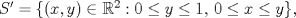 TEX: $S'=\{(x,y)\in \mathbb{R}^2: 0\le y\le 1,\, 0\le x\le y\},$