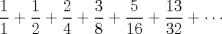 TEX: \( \displaystyle \frac{1}{1}+\frac{1}{2}+\frac{2}{4}+\frac{3}{8}+\frac{5}{16}+\frac{13}{32}+\cdots \)