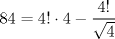 TEX: $$<br />84 = 4! \cdot 4 - \frac{{4!}}<br />{{\sqrt 4 }}<br />$$