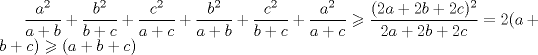 TEX: $\dfrac{a^{2}}{a+b}+\dfrac{b^{2}}{b+c}+\dfrac{c^{2}}{a+c} +\dfrac{b^{2}}{a+b}+\dfrac{c^{2}}{b+c}+\dfrac{a^{2}}{a+c}\geqslant  \dfrac{(2a+2b+2c)^2}{2a+2b+2c} = 2(a+b+c) \geqslant (a+b+c)$