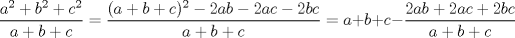 TEX: $\displaystyle \frac{a^2+b^2+c^2}{a+b+c}=\displaystyle \frac{(a+b+c)^2-2ab-2ac-2bc}{a+b+c}=a+b+c-\displaystyle \frac{2ab+2ac+2bc}{a+b+c}$