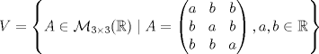 TEX: \[V=\left\{A\in\mathcal{M}_{3\times 3}(\mathbb{R})\mid A=\begin{pmatrix}a&b&b\\b&a&b\\b&b&a\end{pmatrix}, a,b\in\mathbb{R}\right\}\]