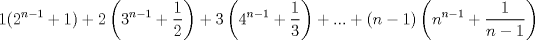 TEX: $$1(2^{n-1} + 1) + 2\left(3^{n-1} + \dfrac{1}{2}\right) + 3\left(4^{n-1}+ \dfrac{1}{3}\right)+...+(n-1)\left(n^{n-1} + \dfrac{1}{n-1}\right)$$