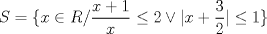 TEX: \[S = {\rm{\{ }}x \in R/       \frac{x+1}{{x}}\leq2    \vee    \vert x+\frac{3}{{2}} \vert \leq  1   \}\]