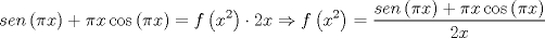 TEX: \[<br />sen\left( {\pi x} \right) + \pi x\cos \left( {\pi x} \right) = f\left( {x^2 } \right) \cdot 2x \Rightarrow f\left( {x^2 } \right) = \frac{{sen\left( {\pi x} \right) + \pi x\cos \left( {\pi x} \right)}}{{2x}}<br />\]<br />