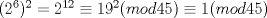 TEX: $(2^{6})^2=2^{12}\equiv 19^{2}(mod 45)\equiv 1 (mod 45)$