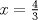 TEX: $x=\frac{4}{3}$