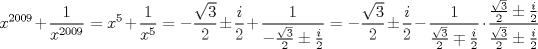 TEX: $$<br />x^{2009}  + \frac{1}<br />{{x^{2009} }} = x^5  + \frac{1}<br />{{x^5 }} =  - \frac{{\sqrt 3 }}<br />{2} \pm \frac{i}<br />{2} + \frac{1}<br />{{ - \frac{{\sqrt 3 }}<br />{2} \pm \frac{i}<br />{2}}} =  - \frac{{\sqrt 3 }}<br />{2} \pm \frac{i}<br />{2} - \frac{1}<br />{{\frac{{\sqrt 3 }}<br />{2} \mp \frac{i}<br />{2}}} \cdot \frac{{\frac{{\sqrt 3 }}<br />{2} \pm \frac{i}<br />{2}}}<br />{{\frac{{\sqrt 3 }}<br />{2} \pm \frac{i}<br />{2}}}<br />$$