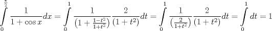 TEX: \[<br />\int\limits_0^{\frac{\pi }<br />{2}} {\frac{1}<br />{{1 + \cos x}}dx}  = \int\limits_0^1 {\frac{1}<br />{{\left( {1 + \frac{{1 - t^2 }}<br />{{1 + t^2 }}} \right)}}\frac{2}<br />{{\left( {1 + t^2 } \right)}}dt}  = \int\limits_0^1 {\frac{1}<br />{{\left( {\frac{2}<br />{{1 + t^2 }}} \right)}}\frac{2}<br />{{\left( {1 + t^2 } \right)}}dt}  = \int\limits_0^1 {dt}  = 1<br />\]