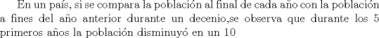 TEX: En un pas, si se compara la poblacin al final de cada ao con la poblacin a fines del ao anterior durante un <br />decenio,se observa que durante los 5 primeros aos la poblacin disminuy en un 10% cada ao y durante los siguientes 5 aos la poblacin creci un 10\% anualmente. Si al comienzo del decenio mencionado la poblacin era P0 .Cul de las siguientes afirmaciones es verdadera?.