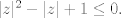 TEX:  $ |z|^2 -|z|+1 \leq 0. $ 