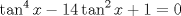 TEX: $$<br />\tan ^4 x - 14\tan ^2 x + 1 = 0<br />$$