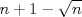 TEX: $$n+1-\sqrt{n}$$