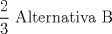 TEX: <br />$\displaystyle \frac {2}{3}$ Alternativa B<br />