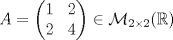 TEX: $A=\begin{pmatrix}<br />1&2\\<br />2&4<br />\end{pmatrix}\in\mathcal{M}_{2\times 2}(\mathbb{R})$