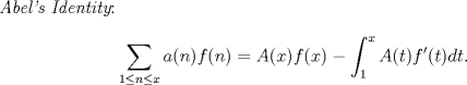 TEX: \noindent {\em Abel's Identity}: $$\sum_{1\le n\le x} a(n)f(n)=A(x)f(x)-\int_{1}^x A(t)f'(t)dt.$$\ \\
