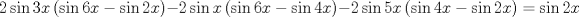 TEX: $$<br />2\sin 3x\left( {\sin 6x - \sin 2x} \right) - 2\sin x\left( {\sin 6x - \sin 4x} \right) - 2\sin 5x\left( {\sin 4x - \sin 2x} \right) = \sin 2x<br />$$