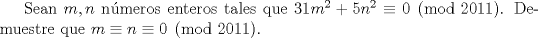 TEX: Sean $m, n$ nmeros enteros tales que $31m^{2}+5n^{2} \equiv 0 \pmod{2011}$. Demuestre que $m \equiv n \equiv 0 \pmod{2011}.$