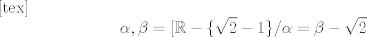 TEX: <br />[tex]\[\alpha ,\beta  = [\mathbb{R} - \{ \sqrt 2  - 1\} /\alpha  = \beta  - \sqrt 2 \]