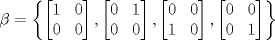 TEX: $\beta=\left \{ \begin{bmatrix}<br />1 & 0\\ <br />0 & 0<br />\end{bmatrix},\begin{bmatrix}<br />0 & 1\\ <br />0 & 0<br />\end{bmatrix},\begin{bmatrix}<br />0 & 0\\ <br />1 & 0<br />\end{bmatrix},\begin{bmatrix}<br />0 & 0\\ <br />0 & 1<br />\end{bmatrix} \right \}$