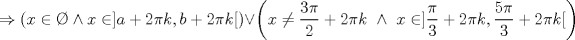 TEX: $$\Rightarrow\left ( x\in \O \wedge x\in ]a+2\pi k,b+2\pi k[ \right )\vee \left ( x\neq \frac{3\pi}{2}+2\pi k\textup{ } \wedge \textup{ }x\in ]\frac{\pi}{3}+2\pi k,\frac{5\pi}{3}+2\pi k[\right )$$