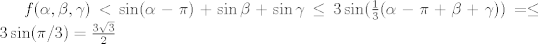 TEX: $f(\alpha,\beta,\gamma)<\sin (\alpha-\pi)+\sin \beta+\sin \gamma \leq 3 \sin (\frac{1}{3}(\alpha-\pi+\beta+\gamma))=\leq 3 \sin (\pi/3)=\frac{3\sqrt{3}}{2}$