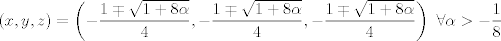 TEX: $$\left( x,y,z \right)=\left( -\frac{1\mp \sqrt{1+8\alpha }}{4},-\frac{1\mp \sqrt{1+8\alpha }}{4},-\frac{1\mp \sqrt{1+8\alpha }}{4} \right)\ \forall \alpha >-\frac{1}{8}$$