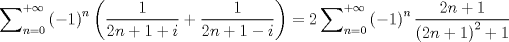 TEX: $$<br />\sum\nolimits_{n = 0}^{ + \infty } {\left( { - 1} \right)^n \left( {\frac{1}<br />{{2n + 1 + i}} + \frac{1}<br />{{2n + 1 - i}}} \right) = 2} \sum\nolimits_{n = 0}^{ + \infty } {\left( { - 1} \right)^n \frac{{2n + 1}}<br />{{\left( {2n + 1} \right)^2  + 1}}} <br />$$