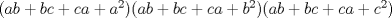 TEX: $(ab+bc+ca+a^{2})(ab+bc+ca+b^{2})(ab+bc+ca+c^{2})$