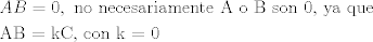 TEX: \[\begin{gathered}<br />  AB = 0,{\text{ no necesariamente A o B son 0}}{\text{, ya que}} \hfill \\<br />  {\text{AB = kC}}{\text{, con k = 0}} \hfill \\ <br />\end{gathered} \]