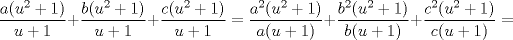 TEX: $\dfrac{a(u^2+1)}{u+1}+\dfrac{b(u^2+1)}{u+1}+\dfrac{c(u^2+1)}{u+1}=\dfrac{a^2(u^2+1)}{a(u+1)}+\dfrac{b^2(u^2+1)}{b(u+1)}+\dfrac{c^2(u^2+1)}{c(u+1)}=$