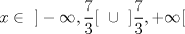 TEX: $$x\in\textup{ } ]-\infty , \frac{7}{3}[\textup{ }\cup \textup{ }]\frac{7}{3},+\infty[$$